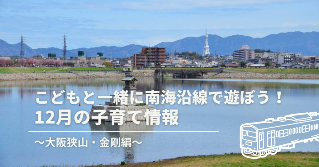 子どもと一緒に南海沿線で遊ぼう！12月の子育て情報～大阪狭山・金剛編～